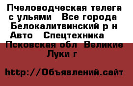 Пчеловодческая телега с ульями - Все города, Белокалитвинский р-н Авто » Спецтехника   . Псковская обл.,Великие Луки г.